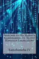 Speeches of His Majesty Kamehameha IV. To the Hawaiian Legislature