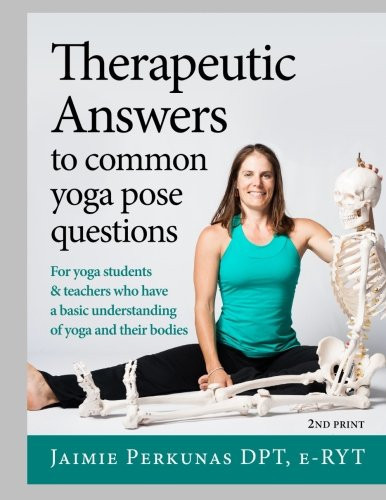 Therapeutic Answers to Common Yoga Pose Questions- COLOR Version For Yoga Students and Teachers Who Have a Basic Understanding of Yoga and Their Bodies