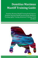 Domitius Maximus Mastiff Training Guide Domitius Maximus Mastiff Training Book Features Domitius Maximus Mastiff Housetraining, Obedience Training, Agility Training, Behavioral Training, Tricks and More