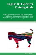 English Bull Springer Training Guide: Housetraining, Obedience Training, Agility Training, Behavioral Training, Tricks and More