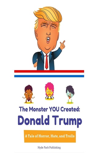 Donald Trump The Monster YOU Created: A Tale of Horror, Hate, and Trolls