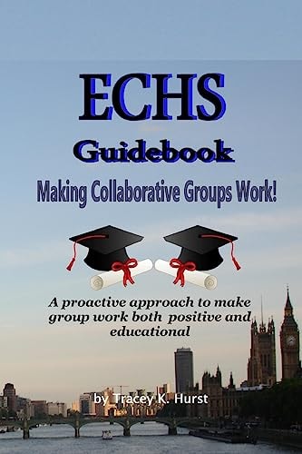 ECHS Guidebook - Making Collaborative Groups Work! A Proactive Approach to Make Group Work Both Positive and Educational