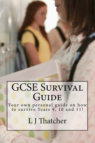 GCSE Survival Guide Your Own Personal Guide on How to Survive Years 9, 10 And 11!