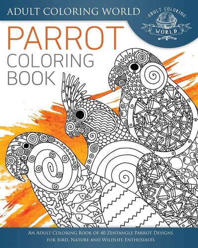 Parrot Coloring Book An Adult Coloring Book of 40 Zentangle Parrot Designs for Bird, Nature and Wildlife Enthusiasts