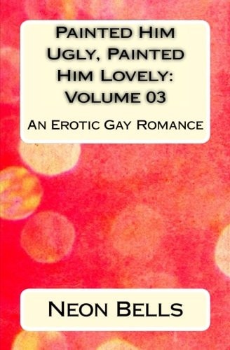 Painted Him Ugly, Painted Him Lovely: Volume 03 An Erotic Gay Romance