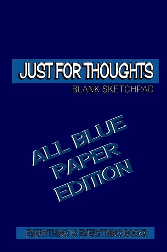 Just for Thoughts All Blue Paper Ed. Soft Cover Blank Journal (All Blue Paper Ed.) Everything Is Everything Books