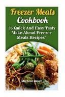 Freezer Meals Cookbook 35 Quick and Easy Tasty Make-Ahead Freezer Meals Recipes: (Freezer Recipes, Freezer Cooking, Dump Dinners, Make Ahead, Slow Cooker)
