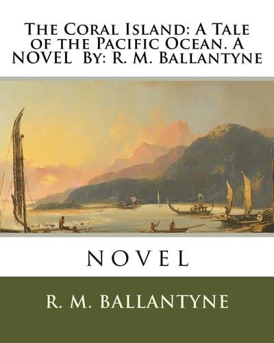 The Coral Island: a Tale of the Pacific Ocean. a NOVEL By: R. M. Ballantyne Novel