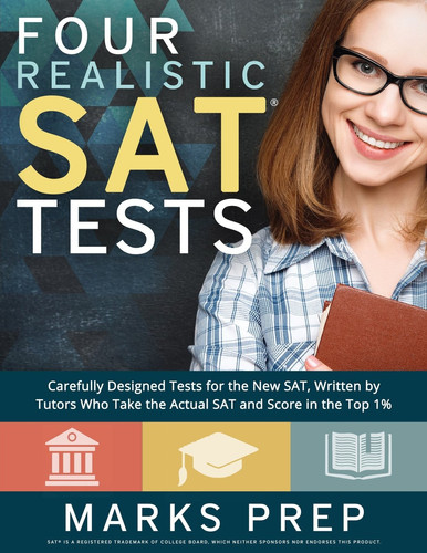 Four Realistic SAT Tests Carefully Designed Tests for the New SAT, Written by Tutors Who Take the Actual SAT and Score in the Top 1%
