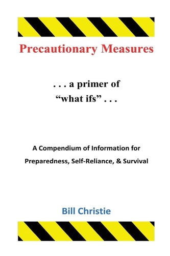 Precautionary Measures A Compendium of Information for Preparedness, Self-Reliance, and Survival