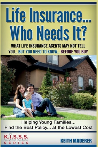 Life Insurance... Who Needs It? What Life Insurance Agents May Not Tell You.... But You Need To Know... Before You Buy