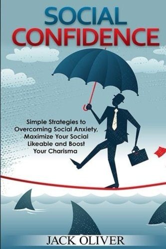 Social Confidence Simple Strategies to Overcoming Social Anxiety, Maximize Your Social Likeable and Boost Your Charisma
