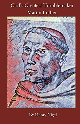 God's Greatest Troublemaker Martin Luther