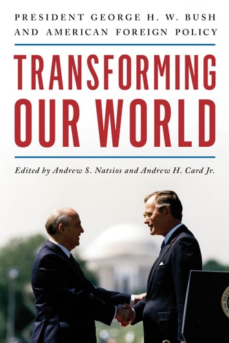 Transforming Our World President George H. W. Bush and American Foreign Policy