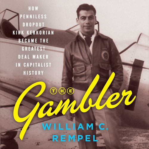 The Gambler Lib/E: How Penniless Dropout Kirk Kerkorian Became the Greatest Deal Maker in Capitalist History
