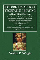 Pictorial Practical Vegetable Growing - a Practical Manual Giving Directions for Laying Out Kitchen Gardens and Allotments, Describing the Value and Use of Manures, Advising As to the Destruction of Pests, Dealing with the Principal Tools and Appliances and Treating on the Culture and Best Varieties of Every