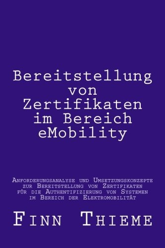 Bereitstellung Von Zertifikaten Im Bereich EMobility Anforderungsanalyse und Umsetzungskonzepte Zur Bereitstellung Von Zertifikaten Für Die Authentifizierung Von Systemen Im Bereich der Elektromobilität
