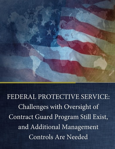 Federal Protective Service Challenges with Oversight of Contract Guard Program Still Exist, and Additional Management Controls Are Needed