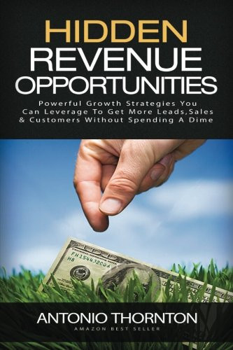 Hidden Revenue Opportunities (HiRO) Powerful Growth Strategies You Can Leverage to Get More Leads, Sales and Customers Without Spending a Dime