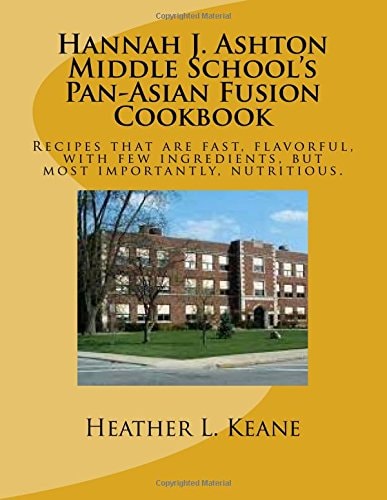Hannah J. Ashton Middle School's Pan-Asian Fusion Cookbook Recipes That Are Fast, Flavorful, with Few Ingredients, But Most Importantly, Nutritious