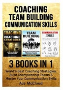 Coaching: Team Building: Communication Skills 3 Books in 1: World's Best Coaching Strategies, Build Championship Teams and Master Your Communication Skills