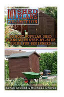 DIY Shed Plans Collection 30 Most Popular Shed Plans with Step-By-Step Guide for Beginners: (Woodworking, DIY, Woodworking Projects, Sheds)