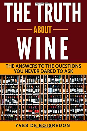 The Truth about Wine The Answers to the Questions You Never Dared to Ask