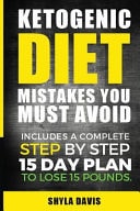 Ketosis Ketogenic Diet Mistakes You Must Avoid: Includes a Complete Step by Step 15 Day Plan to Lose 15 Pounds.