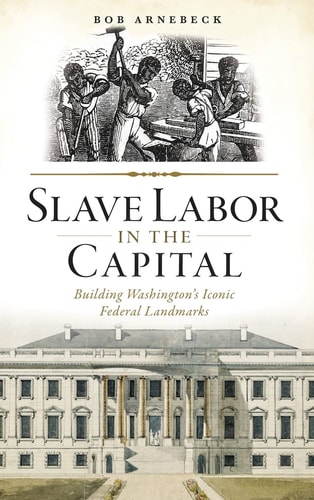 Slave Labor in the Capital Building Washington's Iconic Federal Landmarks