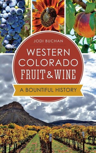 Western Colorado Fruit & Wine A Bountiful History