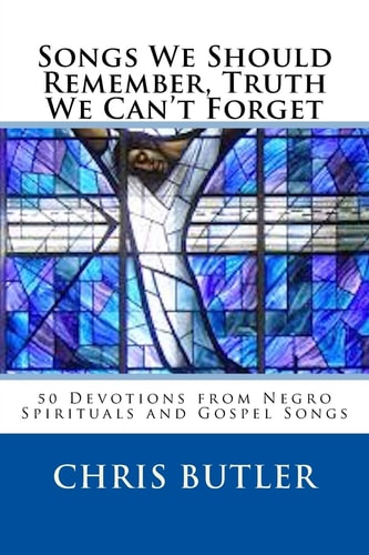 Songs We Should Remember, Truth We Can't Forget 50 Devotions from Negro Spirituals and Gospel Songs