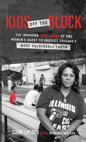 Kids Off the Block The Inspiring True Story of One Woman's Quest to Protect Chicago's Most Vulnerable Youth