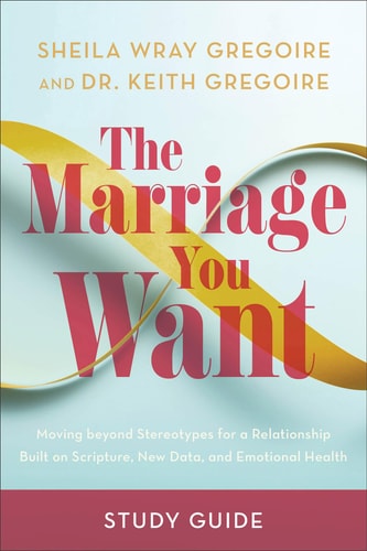 The Marriage You Want Study Guide Moving beyond Stereotypes for a Relationship Built on Scripture, New Data, and Emotional Health