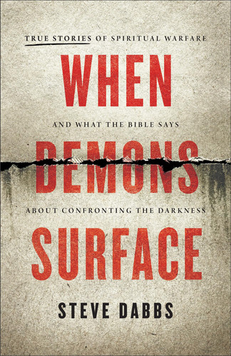 When Demons Surface True Stories of Spiritual Warfare and what the Bible Says about Confronting the Darkness