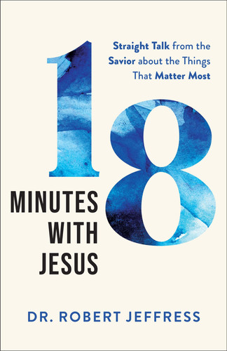 18 Minutes with Jesus: Straight Talk from the Savior about the Things That Matter Most