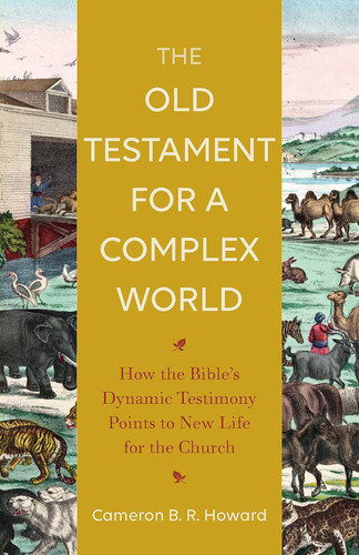 The Old Testament for a Complex World How the Bible's Dynamic Testimony Points to New Life for the Church
