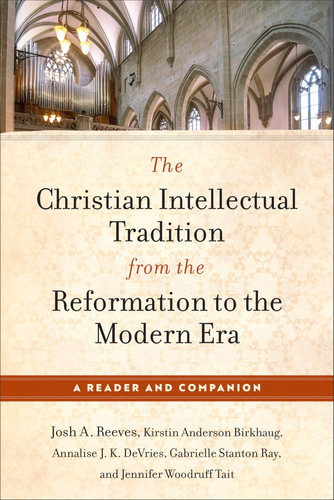 The Christian Intellectual Tradition from the Reformation to the Modern Era A Reader and Companion