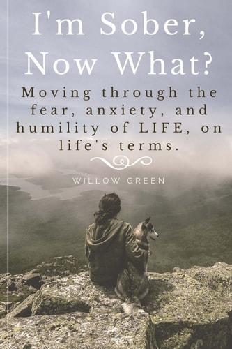 I'm Sober, Now What? Moving Through the Fear, Anxiety, and Humility of Life on Life's Terms.