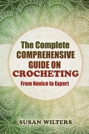 The Complete Comprehensive Guide on Crocheting from Novice to Expert