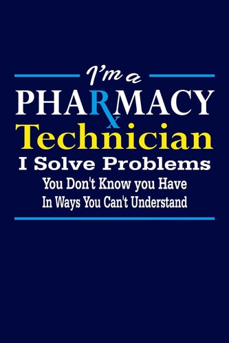 I'm a Pharmacy Technician I Solve Problems You Don't Know You Have Pharmacist Writing Journal Lined, Diary, Notebook for Men and Women