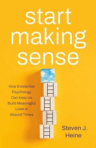Start Making Sense How Existential Psychology Can Help Us Build Meaningful Lives in Absurd Times
