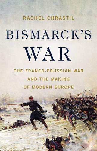 Bismarck's War The Franco-Prussian War and the Making of Modern Europe