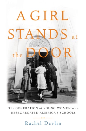 A Girl Stands at the Door The Generation of Young Women Who Desegregated America's Schools