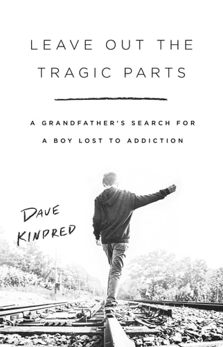 Leave Out the Tragic Parts A Grandfather's Search for a Boy Lost to Addiction