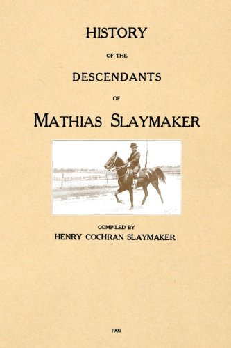 History of the Descendants of Mathias Slaymaker: Who Emigrated from Germany and Settled in the Eastern Part of Lancaster County, Pennsylvania, About 1710