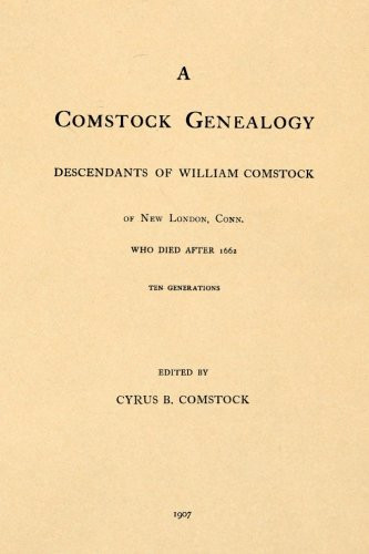 A Comstock Genealogy: Descendantes of William Comstock of New London, Conn. Who Died After 1662; Ten Generations