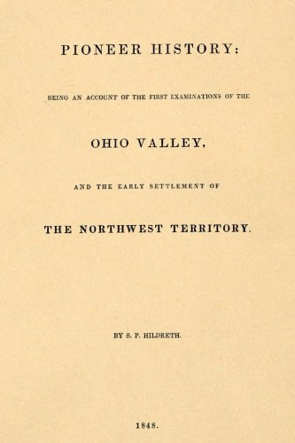 Pioneer History: Being and Account of the First Examinations of the Ohio Valley,: and the Early Settlement of the Northwest Territory