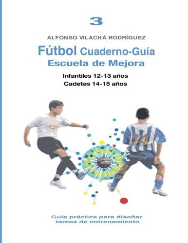 Fútbol Cuaderno-Guía No3: Escuela de Mejora Guía Práctica para Diseñar Tareas de Entrenamiento