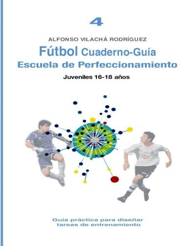 Fútbol Cuaderno-Guía No4: Escuela de Perfeccionamiento Guía Práctica para Diseñar Tareas de Entrenamiento
