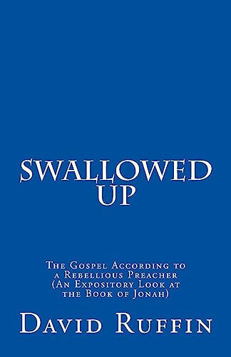 Swallowed Up The Gospel According to a Rebellious Preacher (An Expository Look at the Book of Jonah)